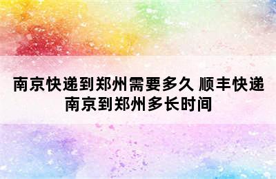 南京快递到郑州需要多久 顺丰快递南京到郑州多长时间